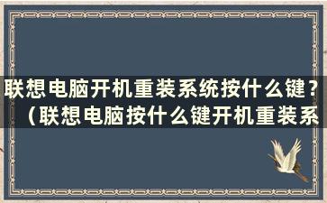 联想电脑开机重装系统按什么键？ （联想电脑按什么键开机重装系统）